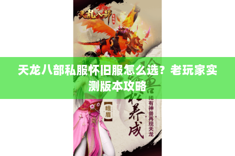 天龙八部私服怀旧服怎么选？老玩家实测版本攻略