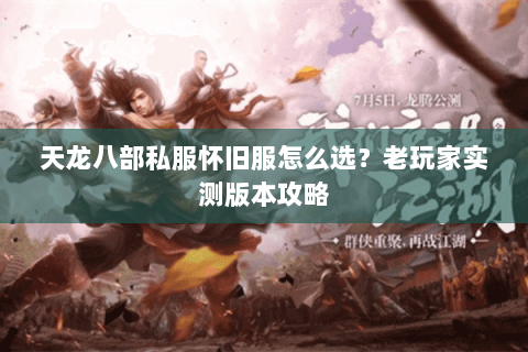 天龙八部私服怀旧服怎么选？老玩家实测版本攻略