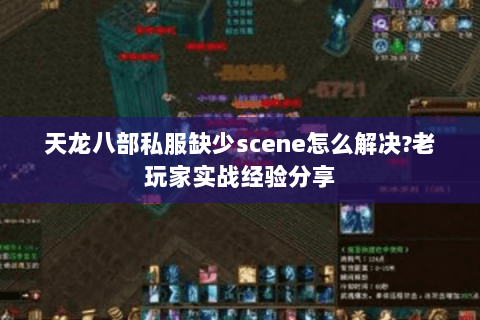 天龙八部私服缺少scene怎么解决？老玩家实战经验分享