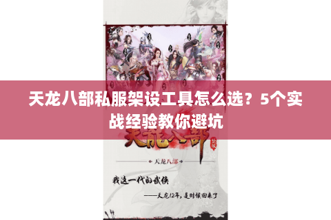天龙八部私服架设工具怎么选？5个实战经验教你避坑
