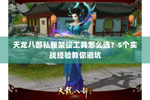 天龙八部私服架设工具怎么选？5个实战经验教你避坑