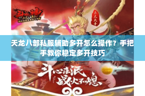 天龙八部私服辅助多开怎么操作？手把手教你稳定多开技巧