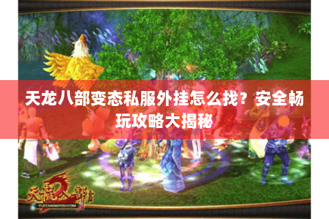 天龙八部变态私服外挂怎么找？安全畅玩攻略大揭秘