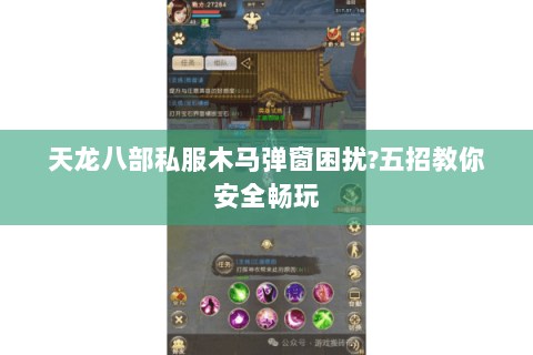 天龙八部私服木马弹窗困扰?五招教你安全畅玩