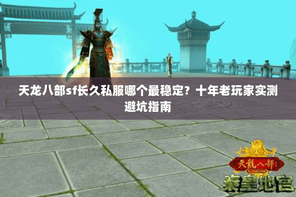 天龙八部sf长久私服哪个最稳定？十年老玩家实测避坑指南