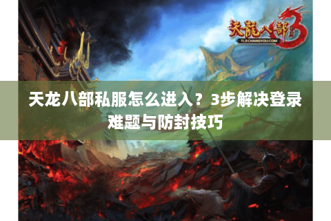 天龙八部私服怎么进入？3步解决登录难题与防封技巧