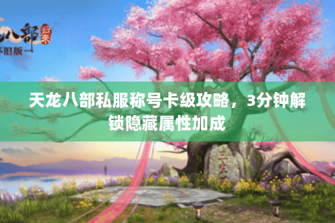天龙八部私服称号卡级攻略，3分钟解锁隐藏属性加成