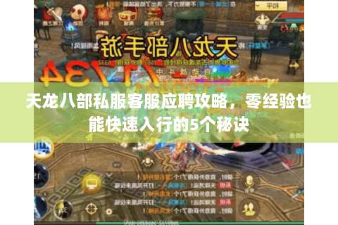 天龙八部私服客服应聘攻略，零经验也能快速入行的5个秘诀