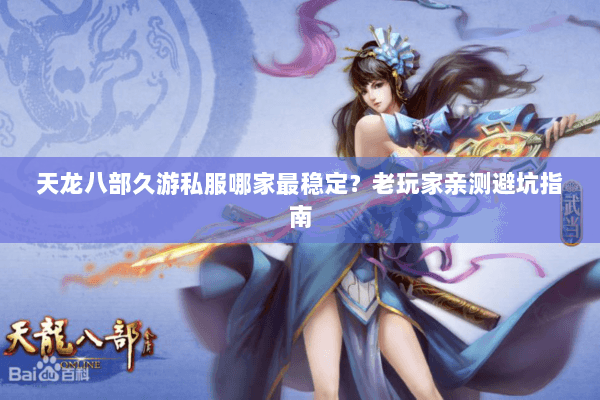 天龙八部久游私服哪家最稳定？老玩家亲测避坑指南