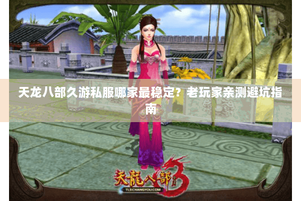 天龙八部久游私服哪家最稳定？老玩家亲测避坑指南