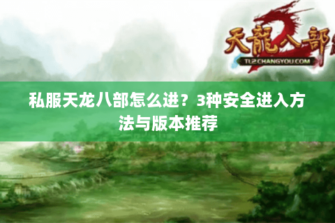 私服天龙八部怎么进？3种安全进入方法与版本推荐