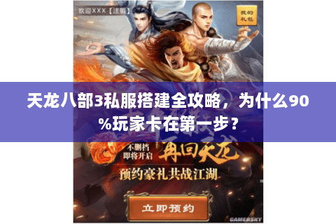 天龙八部3私服搭建全攻略，为什么90%玩家卡在第一步？