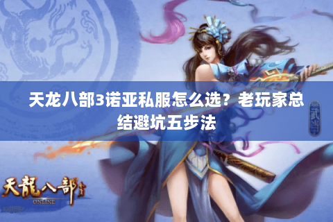 天龙八部3诺亚私服怎么选？老玩家总结避坑五步法