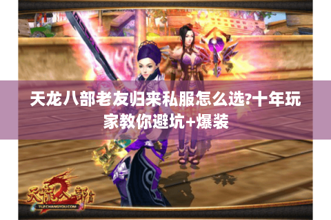 天龙八部老友归来私服怎么选?十年玩家教你避坑+爆装