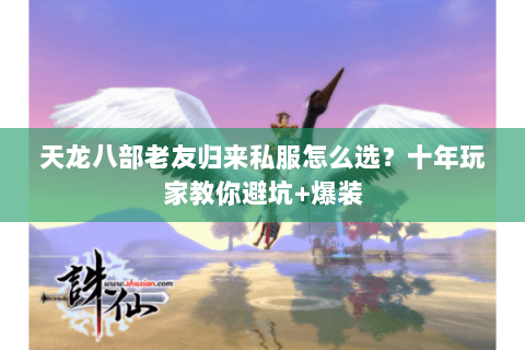 天龙八部老友归来私服怎么选？十年玩家教你避坑+爆装