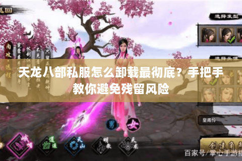 天龙八部私服怎么卸载最彻底？手把手教你避免残留风险