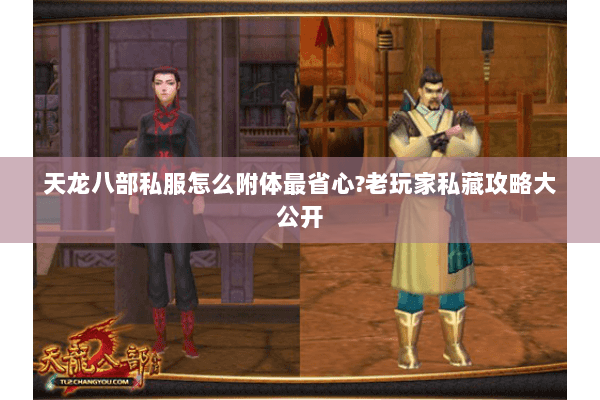 天龙八部私服怎么附体最省心?老玩家私藏攻略大公开