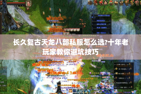长久复古天龙八部私服怎么选?十年老玩家教你避坑技巧