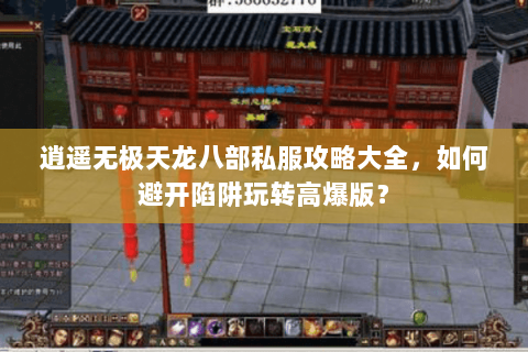 逍遥无极天龙八部私服攻略大全，如何避开陷阱玩转高爆版？