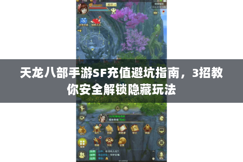 天龙八部手游SF充值避坑指南，3招教你安全解锁隐藏玩法