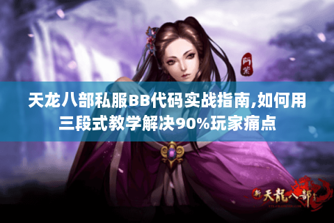 天龙八部私服BB代码实战指南,如何用三段式教学解决90%玩家痛点
