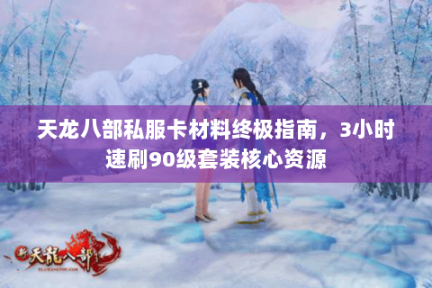天龙八部私服卡材料终极指南，3小时速刷90级套装核心资源