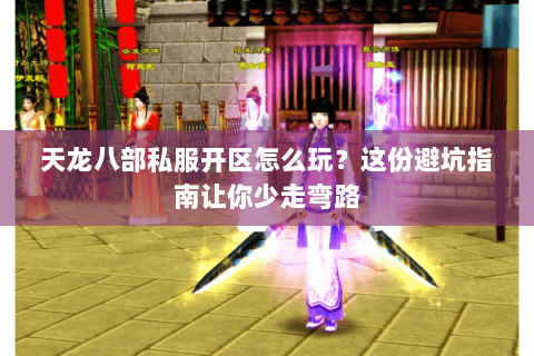 天龙八部私服开区怎么玩？这份避坑指南让你少走弯路