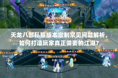 天龙八部私服版本定制常见问题解析，如何打造玩家真正需要的江湖？