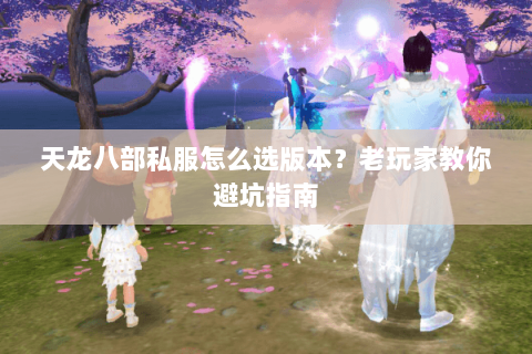 天龙八部私服怎么选版本？老玩家教你避坑指南