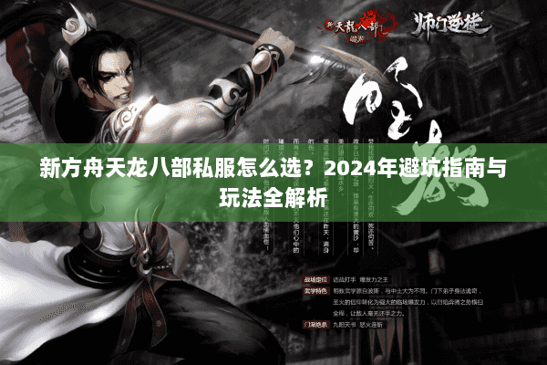 新方舟天龙八部私服怎么选？2024年避坑指南与玩法全解析