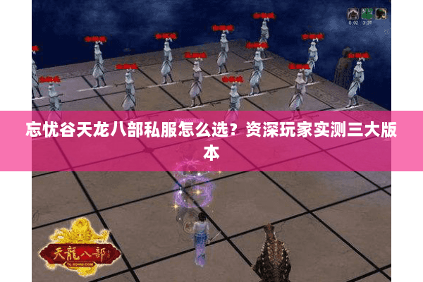 忘忧谷天龙八部私服怎么选？资深玩家实测三大版本