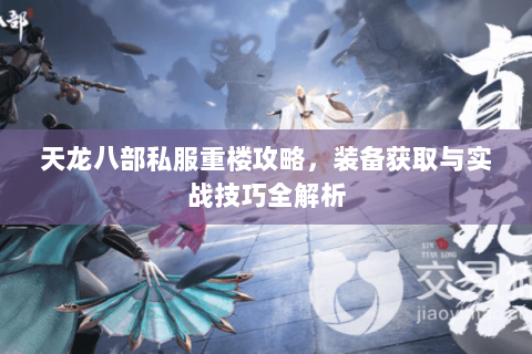 天龙八部私服重楼攻略，装备获取与实战技巧全解析