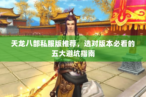 天龙八部私服版推荐，选对版本必看的五大避坑指南