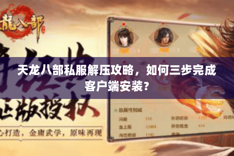天龙八部私服解压攻略，如何三步完成客户端安装？