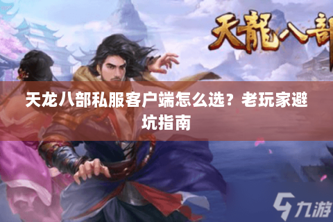 天龙八部私服客户端怎么选？老玩家避坑指南
