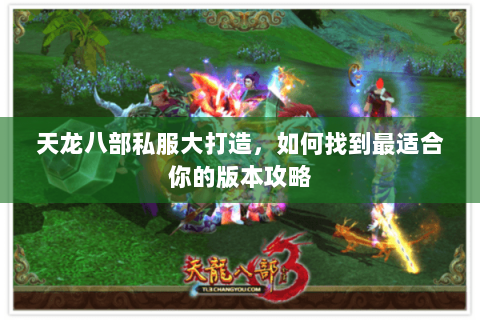 天龙八部私服大打造，如何找到最适合你的版本攻略