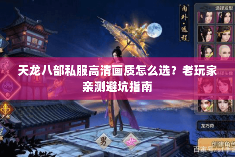 天龙八部私服高清画质怎么选？老玩家亲测避坑指南