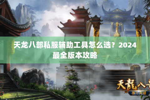 天龙八部私服辅助工具怎么选？2024最全版本攻略