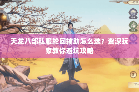 天龙八部私服轮回辅助怎么选？资深玩家教你避坑攻略
