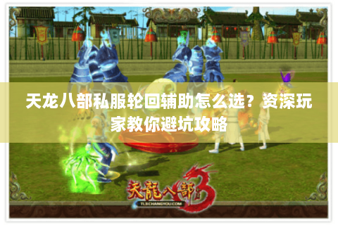 天龙八部私服轮回辅助怎么选？资深玩家教你避坑攻略