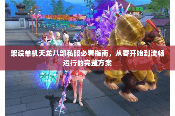 架设单机天龙八部私服必看指南，从零开始到流畅运行的完整方案