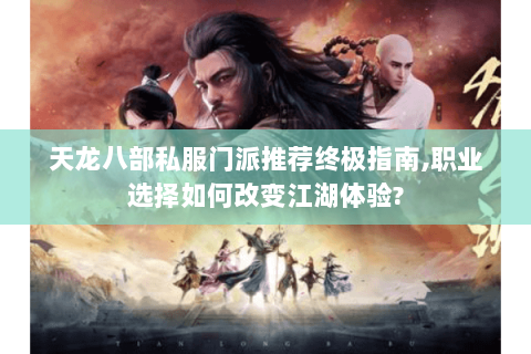 天龙八部私服门派推荐终极指南,职业选择如何改变江湖体验?