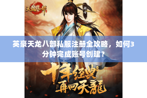 英豪天龙八部私服注册全攻略，如何3分钟完成账号创建？