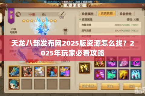 天龙八部发布网2025版资源怎么找？2025年玩家必看攻略