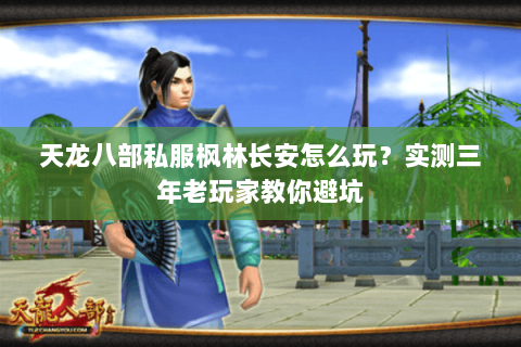 天龙八部私服枫林长安怎么玩？实测三年老玩家教你避坑