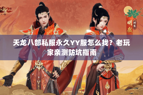 天龙八部私服永久YY服怎么找？老玩家亲测防坑指南