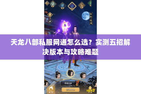 天龙八部私服网通怎么选？实测五招解决版本与攻略难题