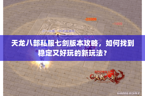 天龙八部私服七剑版本攻略，如何找到稳定又好玩的新玩法？