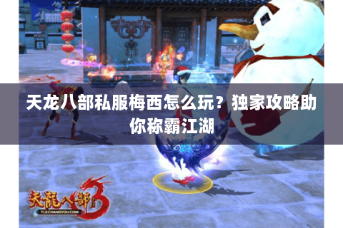 天龙八部私服梅西怎么玩？独家攻略助你称霸江湖