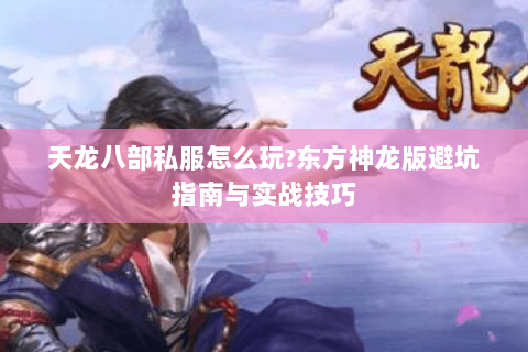 天龙八部私服怎么玩？东方神龙版避坑指南与实战技巧